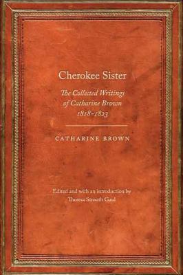 Cherokee Sister: The Collected Writings of Catharine Brown, 1818-1823 - Brown, Catharine, and Gaul, Theresa Strouth (Editor)