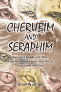 Cherubim and Seraphim: Heaven's Beasts and Other Assorted Beings, Events, and Places Associated with Them