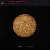 Cheryl Frances-Hoad: Even You Song - David Humphreys (organ); Robbie Haylett (cantor); The Choir of Peterborough Cathedral (choir, chorus)