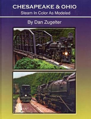 Chesapeake & Ohio: Steam in Color as Modeled - Zugelter, Dan