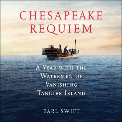 Chesapeake Requiem Lib/E: A Year with the Watermen of Vanishing Tangier Island - Swift, Earl, and Parks, Tom (Read by)