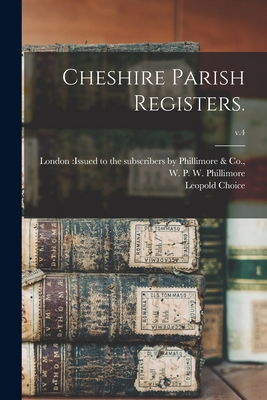 Cheshire Parish Registers.; v.4 - London Issued to the Subscribers by (Creator), and Phillimore, W P W (William Phillim (Creator), and Choice, Leopold