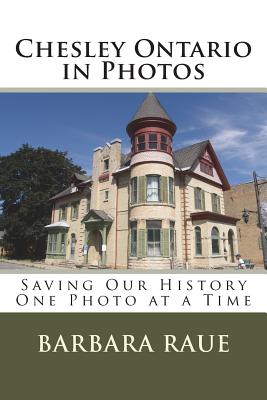 Chesley Ontario in Photos: Saving Our History One Photo at a Time - Raue, Barbara