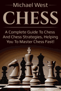 Chess: A complete guide to Chess and Chess strategies, helping you to master Chess fast!