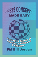 Chess Concepts Made Easy: Strategy and Tactics of Opening, Middlegame and Endgame.