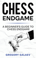 Chess Endgame: A Beginner's Guide to Chess Endgame