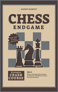 Chess Endgame Strategies Crash Course: 13+1 Game-Changing Strategies to Achieve Checkmate when You Are Doomed