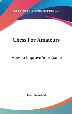 Chess For Amateurs: How To Improve Your Game - Reinfeld, Fred