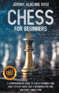 Chess for Beginners: A Comprehensive Guide to Chess Openings and How to Play Chess Like a GrandMaster and Win Every Single Time