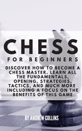 Chess For Beginners: Discover how to become a Chess master. Learn all the fundamentals, opening, strategies, tactics, and much more. Including a focus on the benefits of this game