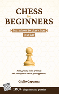 Chess for Beginners: Learn how to play chess in a day. Rules, pieces, chess openings and strategies to amaze your opponents