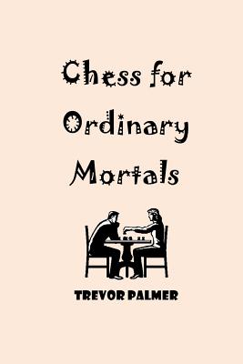 Chess for Ordinary Mortals - Palmer, Trevor