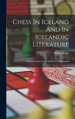 Chess In Iceland And In Icelandic Literature: With Historical Notes On Other Table-games - Fiske, Willard