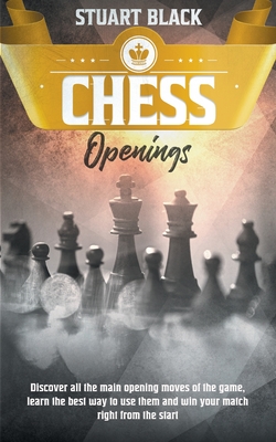 Chess Openings: A Brief History Along With Chessboard Set-Up, How to Enhance Your Game by Learning the Art of Opening, King's Safety and Control of the Center - Black, Stuart