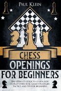 Chess Openings for Beginners: The Ultimate Guide to Learn How to Play Chess. Basic Game Strategies, Tactics and Tips for Beginners