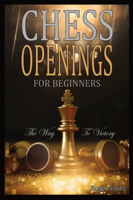 Chess Openings For Beginners: The Way To Victory - Smith, Roger