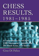 Chess Results, 1981-1985: A Comprehensive Record with 1,508 Tournament Crosstables and 205 Match Scores, with Sources