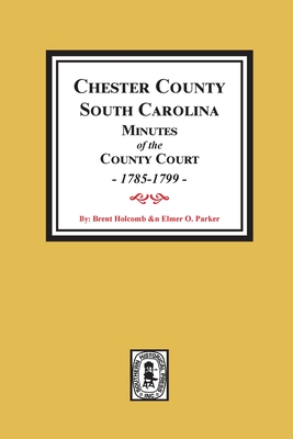 Chester County, South Carolina Minutes of the County Court, 1785-1799. - Holcomb, Brent H, and Parker, Elmer O