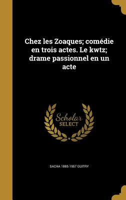 Chez les Zoaques; comdie en trois actes. Le kwtz; drame passionnel en un acte - Guitry, Sacha 1885-1957