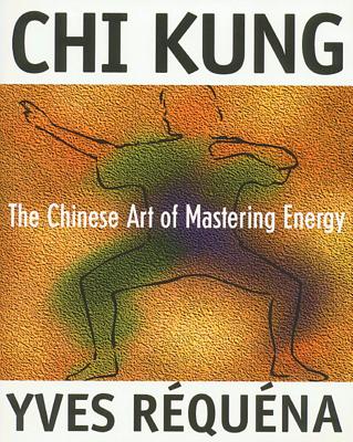 CHI Kung: The Chinese Art of Mastering Energy - Rquna, Yves