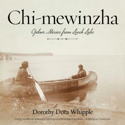 Chi-mewinzha: Ojibwe Stories from Leech Lake - Whipple, Dorothy Dora, and Geniusz, Wendy Makoons (Editor), and Fairbanks, Brendan (Editor)