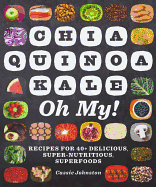 Chia, Quinoa, Kale, Oh My!: Recipes for 40+ Delicious, Super-Nutritious, Superfoods