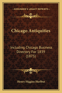 Chicago Antiquities: Including Chicago Business Directory For 1839 (1875)