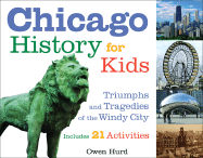 Chicago History for Kids: Triumphs and Tragedies of the Windy City Includes 21 Activities Volume 21 - Hurd, Owen, and Johnson, Gary (Foreword by)