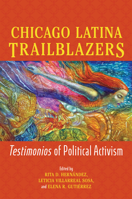 Chicago Latina Trailblazers: Testimonios of Political Activism - Hernndez, Rita D (Editor), and Villarreal Sosa, Leticia (Editor), and Gutirrez, Elena R (Editor)