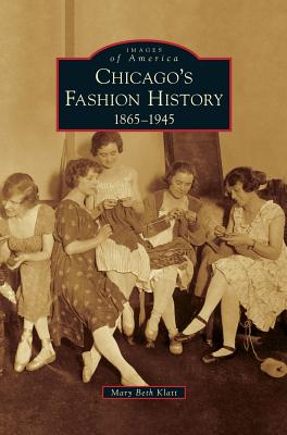 Chicago's Fashion History: 1865-1945 - Klatt, Mary Beth