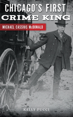 Chicago's First Crime King: Michael Cassius McDonald - Pucci, Kelly