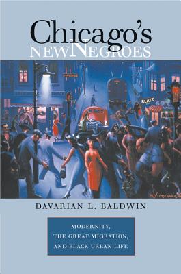Chicago's New Negroes: Modernity, the Great Migration, and Black Urban Life - Baldwin, Davarian L