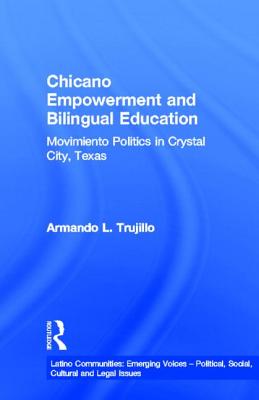 Chicano Empowerment and Bilingual Education: Movimiento Politics in Crystal City, Texas - Trujillo, Armando L