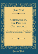 Chickamauga, the Price of Chattanooga: A Description of the Strategic Plans, Marches, and Battles of the Campaign of Chattanooga (Classic Reprint)