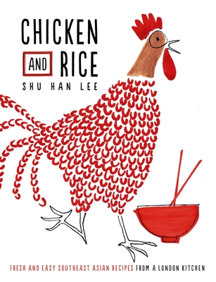 Chicken and Rice: Fresh and Easy Southeast Asian Recipes From a London Kitchen - Lee, Shu Han