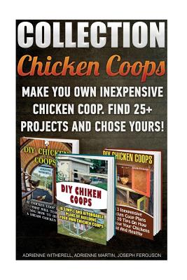 Chicken Coops Collection: Make You Own Inexpensive Chicken Coop. Find 25+ Projects And Chose Yours!: (Backyard Chickens for Beginners, Building Ideas for Housing Your Flock, Chicken Coops) - Ferguson, Joseph, and Martin, Adrienne, and Witherell, Adrienne