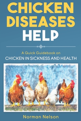 Chicken Diseases Help - A Quick Guidebook on Chicken in Sickness and Health - Nelson, Norman