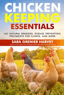 Chicken Keeping Essentials: All Natural Remedies, Disease Prevention, Treatments for Illness, and MORE!