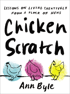 Chicken Scratch: Lessons on Living Creatively from a Flock of Hens - Byle, Ann