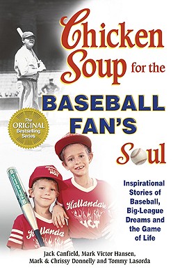 Chicken Soup for the Baseball Fan's Soul: Inspirational Stories of Baseball, Big-League Dreams and the Game of Life - Canfield, Jack, and Hansen, Mark Victor, and Donnelly, Chrissy