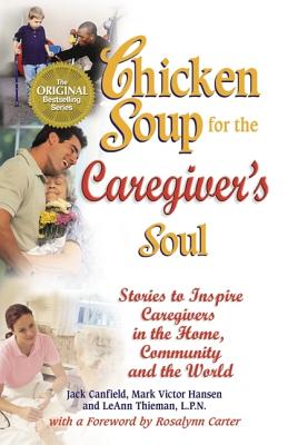 Chicken Soup for the Caregiver's Soul: Stories to Inspire Caregivers in the Home, the Community and the World - Canfield, Jack, and Hansen, Mark Victor, and Thiemen, Leann, L.P.N.