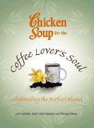 Chicken Soup for the Coffee Lover's Soul: Celebrating the Perfect Blend - Canfield, Jack, and Hansen, Mark Victor, and Peluso, Theresa