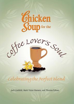 Chicken Soup for the Coffee Lover's Soul: Celebrating the Perfect Blend - Canfield, Jack, and Hansen, Mark Victor, and Peluso, Theresa