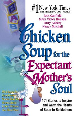 Chicken Soup for the Expectant Mother's Soul: 101 Stories to Inspire and Warm the Hearts of Soon-To-Be Mothers - Canfield, Jack, and Hansen, Mark Victor, and Aubery, Patty