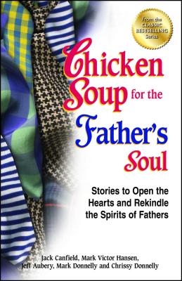 Chicken Soup for the Father's Soul: Stories to Open the Hearts and Rekindle the Spirits of Fathers - Canfield, Jack, and Hansen, Mark Victor, and Aubery, Jeff