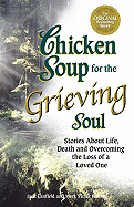 Chicken Soup for the Grieving Soul: Stories about Life, Death and Overcoming the Loss of a Loved One