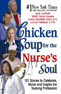 Chicken Soup for the Nurse's Soul: 101 Stories to Celebrate, Honor and Inspire the Nursing Profession - Canfield, Jack, and Hansen, Mark Victor, and Mitchell-Autio, Nancy, R.N.