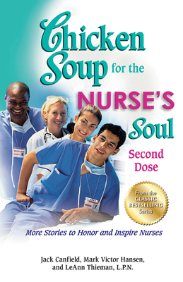 Chicken Soup for the Nurse's Soul: Second Dose: More Stories to Honor and Inspire Nurses - Canfield, Jack, and Hansen, Mark Victor, and Thieman, Leann