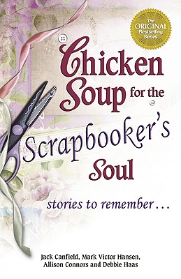 Chicken Soup for the Scrapbooker's Soul: Stories to Remember . . . - Canfield, Jack, and Hansen, Mark Victor, and Connors, Allison