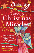 Chicken Soup for the Soul: A Book of Christmas Miracles: 101 Stories of Holiday Hope and Happiness